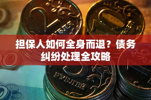济南担保人如何全身而退？债务纠纷处理全攻略