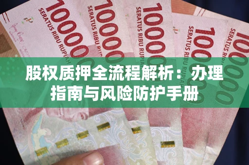 济南股权质押全流程解析：办理指南与风险防护手册