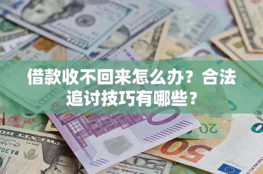 济南借款收不回来怎么办？合法追讨技巧有哪些？