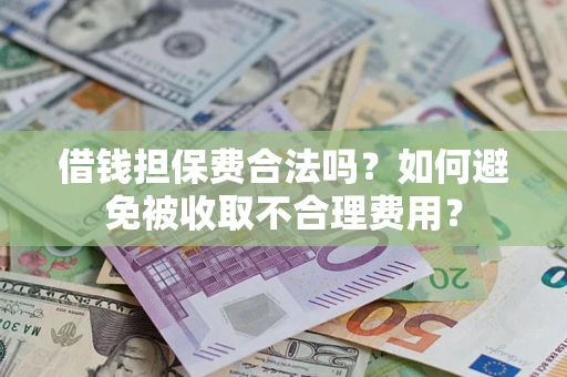 济南借钱担保费合法吗？如何避免被收取不合理费用？