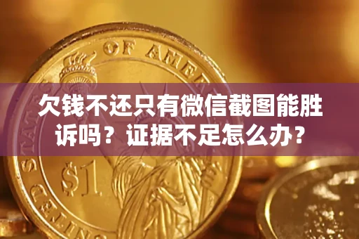 济南欠钱不还只有微信截图能胜诉吗？证据不足怎么办？