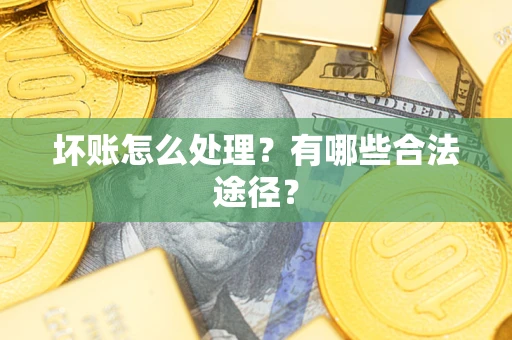 济南坏账怎么处理？有哪些合法途径？