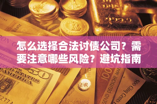 济南怎么选择合法讨债公司？需要注意哪些风险？避坑指南来了！