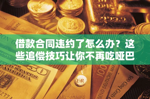 济南借款合同违约了怎么办？这些追偿技巧让你不再吃哑巴亏