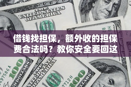 济南借钱找担保，额外收的担保费合法吗？教你安全要回这笔钱