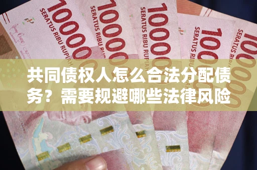 济南共同债权人怎么合法分配债务？需要规避哪些法律风险？
