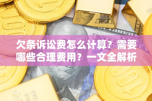 济南欠条诉讼费怎么计算？需要哪些合理费用？一文全解析