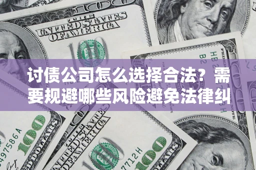 济南讨债公司怎么选择合法？需要规避哪些风险避免法律纠纷？