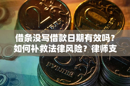 济南借条没写借款日期有效吗？如何补救法律风险？律师支招