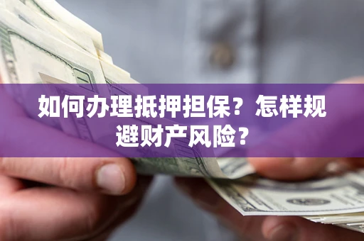 济南如何办理抵押担保？怎样规避财产风险？