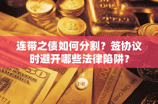 济南连带之债如何分割？签协议时避开哪些法律陷阱？