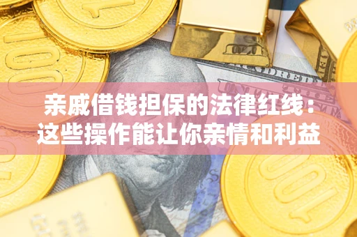 济南亲戚借钱担保的法律红线：这些操作能让你亲情和利益两不误