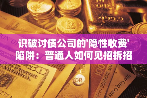 济南识破讨债公司的'隐性收费'陷阱：普通人如何见招拆招？