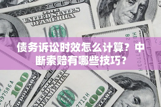 济南债务诉讼时效怎么计算？中断索赔有哪些技巧？