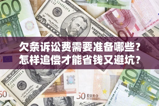 济南欠条诉讼费需要准备哪些？怎样追偿才能省钱又避坑？