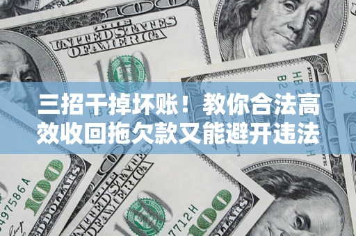 济南三招干掉坏账！教你合法高效收回拖欠款又能避开违法雷区