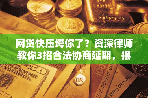 济南网贷快压垮你了？资深律师教你3招合法协商延期，摆脱暴力催收！