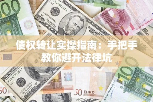 济南债权转让实操指南：手把手教你避开法律坑