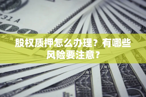 济南股权质押怎么办理？有哪些风险要注意？