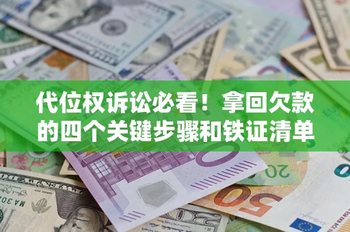 济南代位权诉讼必看！拿回欠款的四个关键步骤和铁证清单