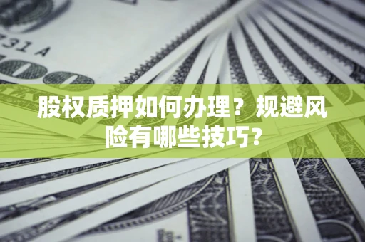 济南股权质押如何办理？规避风险有哪些技巧？