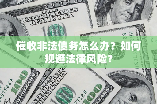 济南催收非法债务怎么办？如何规避法律风险？