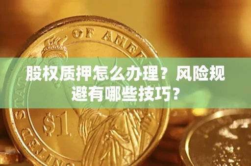 济南股权质押怎么办理？风险规避有哪些技巧？
