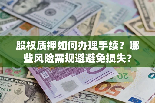 济南股权质押如何办理手续？哪些风险需规避避免损失？