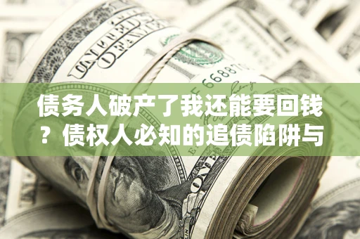 济南债务人破产了我还能要回钱？债权人必知的追债陷阱与破局之道