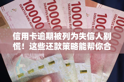 济南信用卡逾期被列为失信人别慌！这些还款策略能帮你合法止损