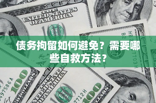 济南债务拘留如何避免？需要哪些自救方法？