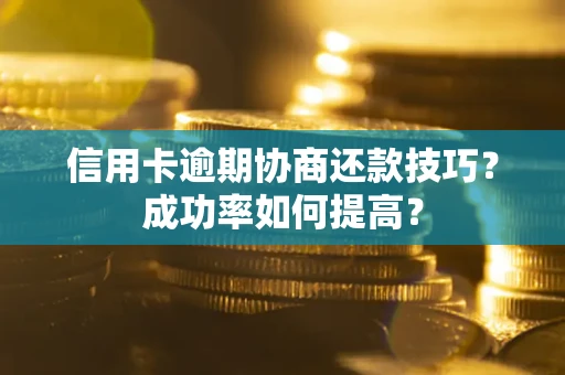 济南信用卡逾期协商还款技巧？成功率如何提高？