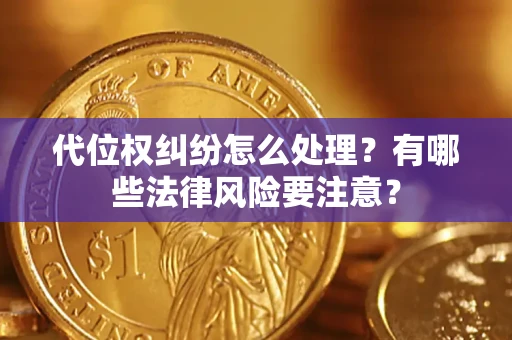 济南代位权纠纷怎么处理？有哪些法律风险要注意？