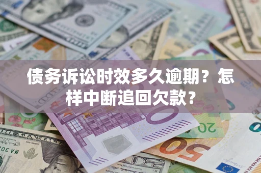 济南债务诉讼时效多久逾期？怎样中断追回欠款？
