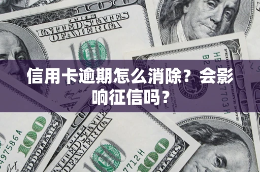 济南信用卡逾期怎么消除？会影响征信吗？