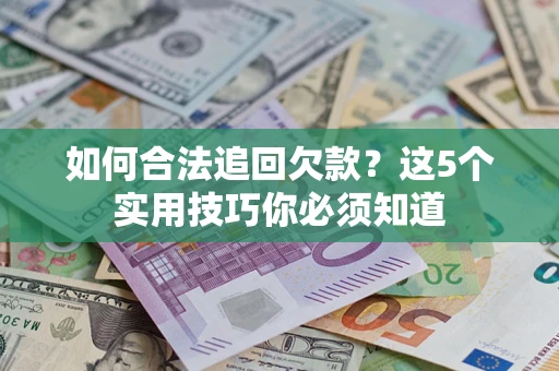 济南如何合法追回欠款？这5个实用技巧你必须知道