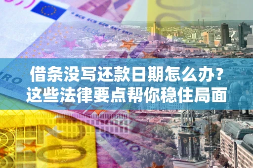 济南借条没写还款日期怎么办？这些法律要点帮你稳住局面