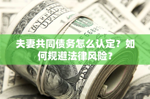 济南夫妻共同债务怎么认定？如何规避法律风险？