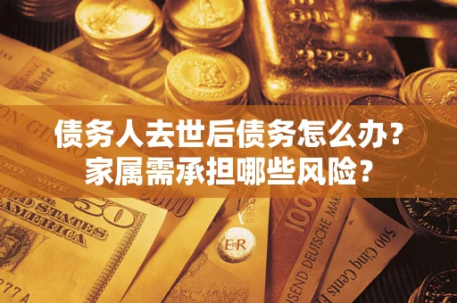 济南债务人去世后债务怎么办？家属需承担哪些风险？