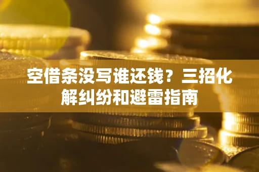 济南空借条没写谁还钱？三招化解纠纷和避雷指南