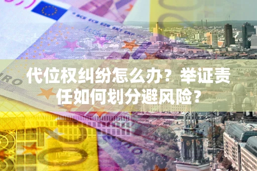 济南代位权纠纷怎么办？举证责任如何划分避风险？