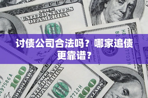济南讨债公司合法吗？哪家追债更靠谱？
