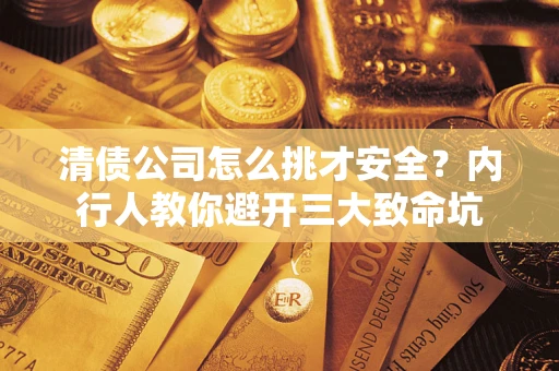 济南清债公司怎么挑才安全？内行人教你避开三大致命坑