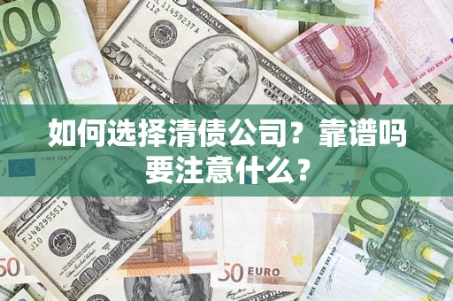 济南如何选择清债公司？靠谱吗要注意什么？