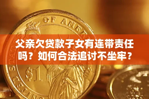 济南父亲欠贷款子女有连带责任吗？如何合法追讨不坐牢？