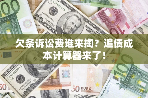 济南欠条诉讼费谁来掏？追债成本计算器来了！