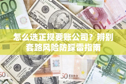 济南怎么选正规要账公司？辨别套路风险防踩雷指南
