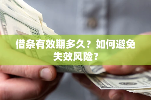 济南借条有效期多久？如何避免失效风险？