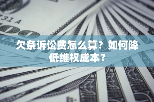 济南欠条诉讼费怎么算？如何降低维权成本？