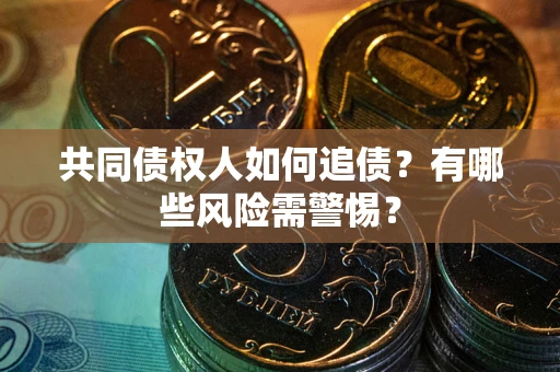 济南共同债权人如何追债？有哪些风险需警惕？